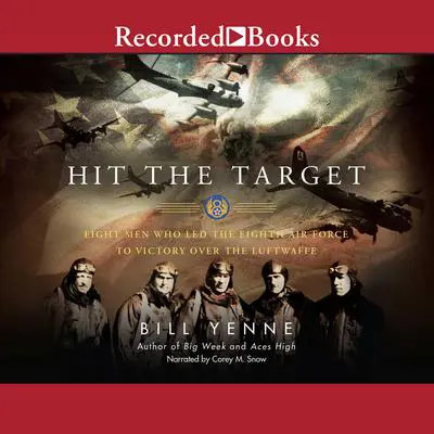 Hit the Target: Eight Men Who Led the Eighth Air Force to Victory Over the Luftwaffe Audibook, by Bill Yenne