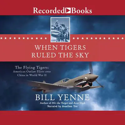 When Tigers Ruled the Sky: The Flying Tigers: American Outlaw Pilots over China in World War II Audibook, by Bill Yenne