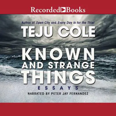 Known and Strange Things: Essays Audibook, by Teju Cole