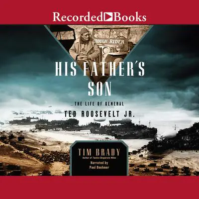 His Father's Son: The Life of General Ted Roosevelt, Jr. Audibook, by Tim Brady