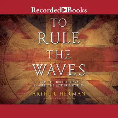 To Rule the Waves: How the British Navy Changed the Modern World Audibook, by Arthur Herman