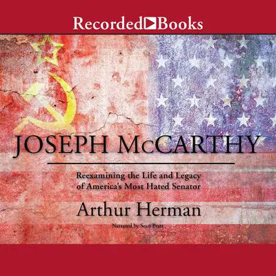 Joseph McCarthy: Re-Examining the Life and Legacy of America's Most Hated Senator Audibook, by Arthur Herman