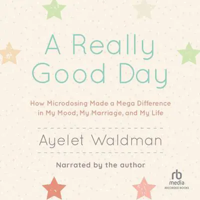 A Really Good Day: How Microdosing Made a Mega Difference in My Mood, My Marriage, and My Life Audibook, by Ayelet Waldman
