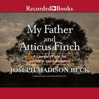 My Father and Atticus Finch: A Lawyer's Fight for Justice in 1930's Alabama Audibook, by Joseph Madison Beck