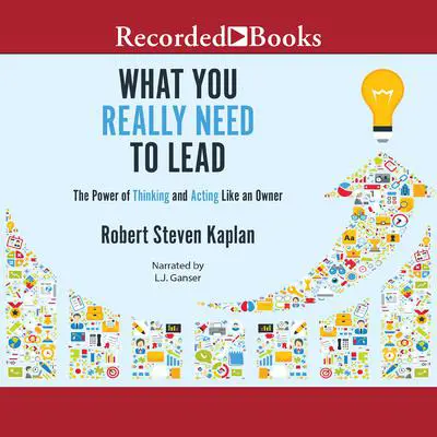 What You Really Need to Lead: The Power of Thinking and Acting Like an Owner Audibook, by Robert S. Kaplan