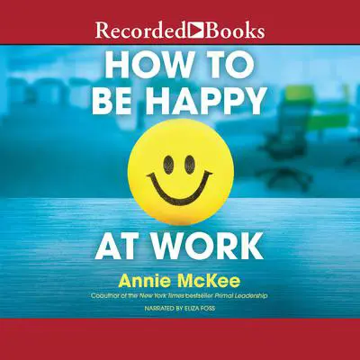 How to Be Happy at Work: The Power of Purpose, Hope, and Friendship Audibook, by Annie McKee