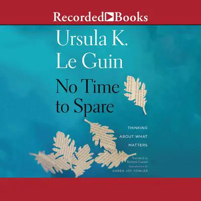 No Time to Spare: Thinking about What Matters Audibook, by Ursula K. Le Guin