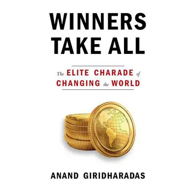 Winners Take All: The Elite Charade of Changing the World Audibook, by Anand Giridharadas
