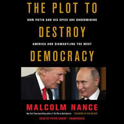 The Plot to Destroy Democracy: How Putin and His Spies Are Undermining America and Dismantling the West Audibook, by Malcolm Nance