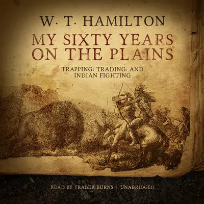 My Sixty Years on the Plains: Trapping, Trading, and Indian Fighting Audibook, by W. T.  Hamilton