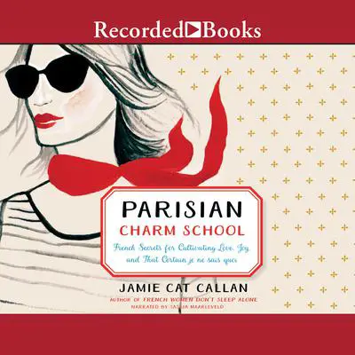 Parisian Charm School: French Secrets for Cultivating Love, Joy, and That Certain je ne sais quoi Audibook, by Jamie Cat Callan