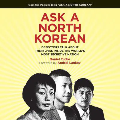Ask a North Korean: Defectors Talk About Their Lives Inside the World's Most Secretive Nation Audibook, by Daniel Tudor