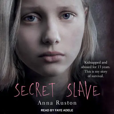 Secret Slave: Kidnapped and abused for 13 years. This is my story of survival Audibook, by Anna Ruston