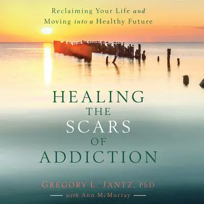 Healing the Scars of Addiction: Reclaiming Your Life and Moving into a Healthy Future Audibook, by Gregory L. Jantz