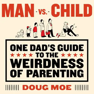 Man vs. Child: One Dad’s Guide to the Weirdness of Parenting Audibook, by Doug Moe