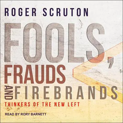 Fools, Frauds and Firebrands: Thinkers of the New Left Audibook, by Roger Scruton