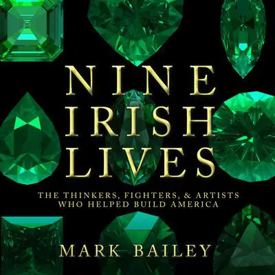 Nine Irish Lives: The Thinkers, Fighters, and Artists Who Helped Build America Audibook, by Mark Bailey
