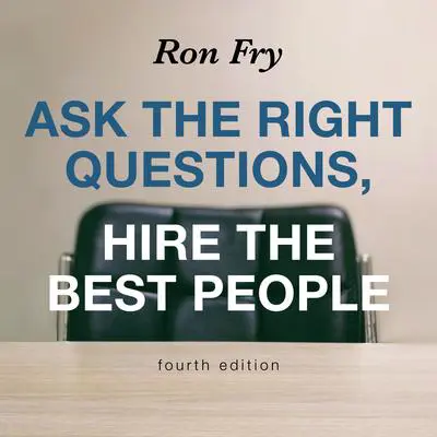 Ask the Right Questions, Hire the Best People, Fourth Edition Audibook, by Ron Fry