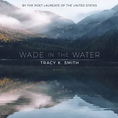 Wade in the Water: Poems Audibook, by Tracy K. Smith