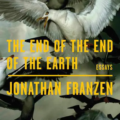 The End of the End of the Earth: Essays Audibook, by Jonathan Franzen