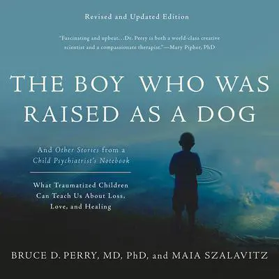 The Boy Who Was Raised as a Dog: And Other Stories from a Child Psychiatrist's Notebook -- What Traumatized Children Can Teach Us About Loss, Love, and Healing Audibook, by Bruce D. Perry