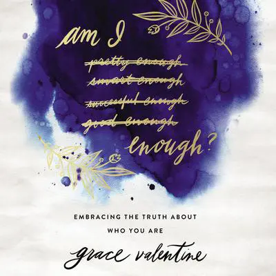 Am I Enough?: Embracing the Truth About Who You Are Audibook, by Grace Valentine