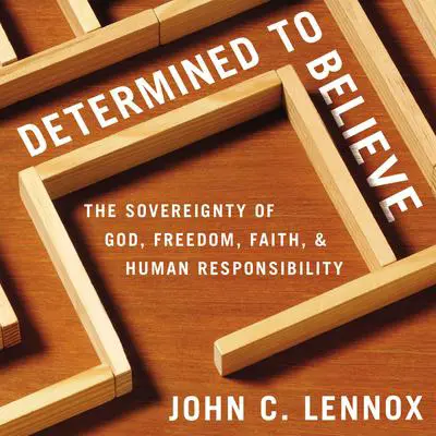 Determined to Believe?: The Sovereignty of God, Freedom, Faith, and Human Responsibility Audibook, by John C. Lennox