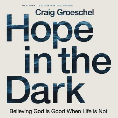 Hope in the Dark: Believing God Is Good When Life Is Not Audibook, by Craig Groeschel