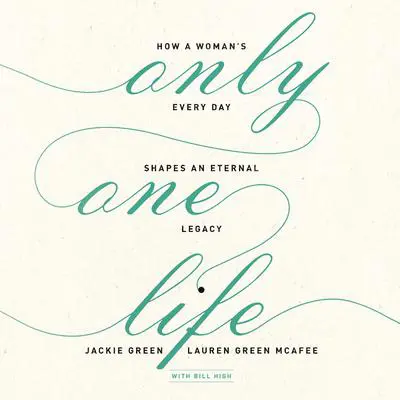 Only One Life: How a Woman's Every Day Shapes an Eternal Legacy Audibook, by Jackie Green