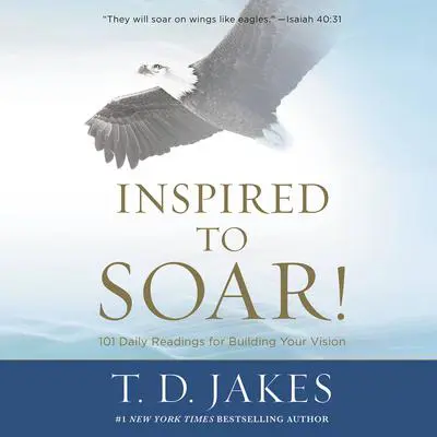 Inspired to Soar!: 101 Daily Readings for Building Your Vision Audibook, by T. D. Jakes