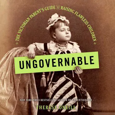 Ungovernable: The Victorian Parent's Guide to Raising Flawless Children Audibook, by Therese Oneill