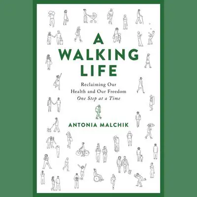 A Walking Life: Reclaiming Our Health and Our Freedom One Step at a Time Audibook, by Antonia Malchik