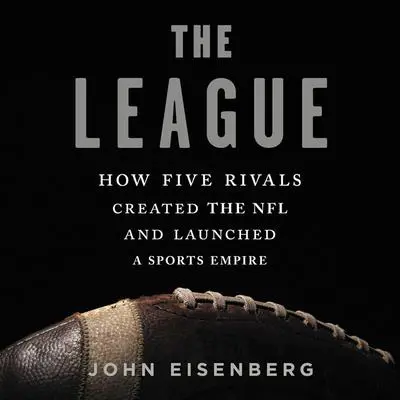 The League: How Five Rivals Created the NFL and Launched a Sports Empire Audibook, by John Eisenberg