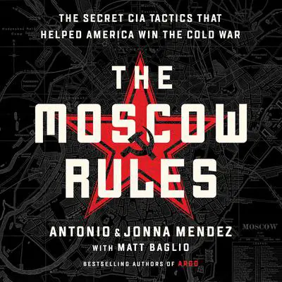 The Moscow Rules: The Secret CIA Tactics That Helped America Win the Cold War Audibook, by Antonio J. Mendez