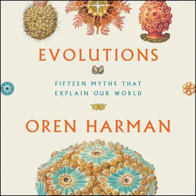Evolutions: Fifteen Myths That Explain Our World Audibook, by Oren Harman
