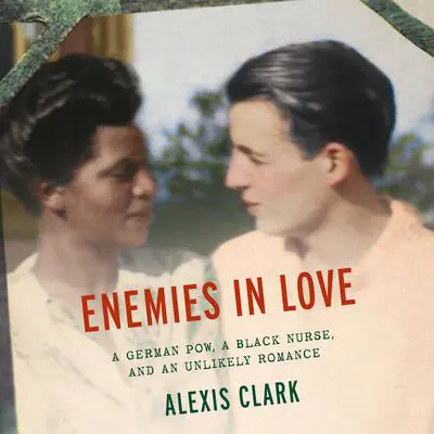 Enemies in Love: A German POW, a Black Nurse, and an Unlikely Romance Audibook, by Alexis Clark