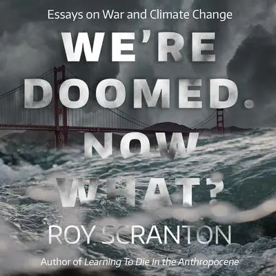 We're Doomed. Now What?: Essays on War and Climate Change Audibook, by Roy Scranton