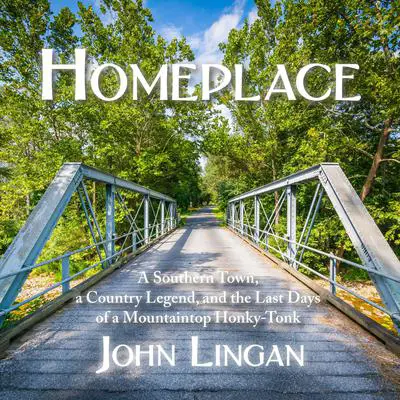 Homeplace: A Southern Town, a Country Legend, and the Last Days of a Mountaintop Honky-Tonk Audibook, by John Lingan