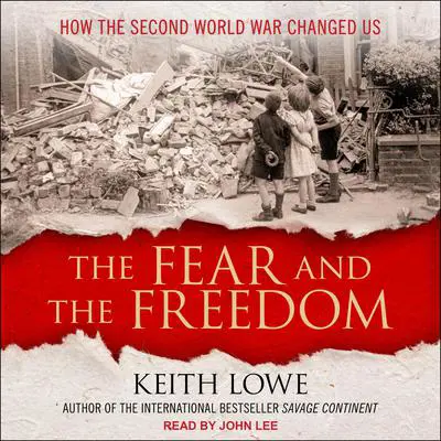 The Fear and the Freedom: How the Second World War Changed Us Audibook, by Keith Lowe