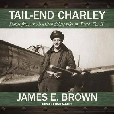 Tail-End Charley: Stories from an American fighter pilot in World War II Audibook, by James E. Brown
