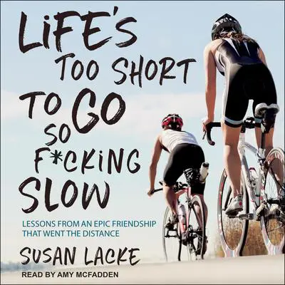 Life's Too Short to Go So F*cking Slow: Lessons from an Epic Friendship That Went the Distance Audibook, by Susan Lacke