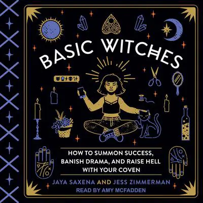 Basic Witches: How to Summon Success, Banish Drama, and Raise Hell with Your Coven Audibook, by Jaya Saxena