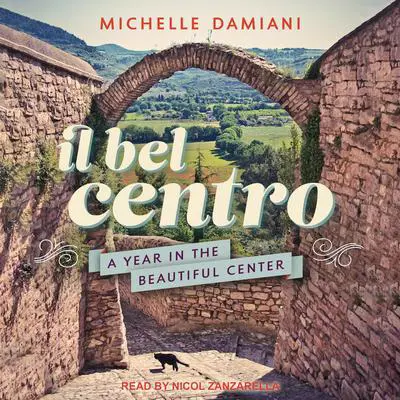 Il Bel Centro: A Year in the Beautiful Center Audibook, by Michelle Damiani