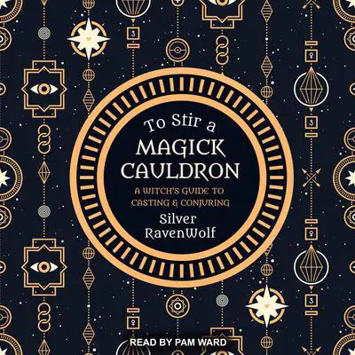 To Stir a Magick Cauldron: A Witch’s Guide to Casting and Conjuring Audibook, by Silver RavenWolf