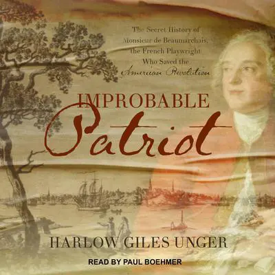 Improbable Patriot: The Secret History of Monsieur de Beaumarchais, the French Playwright Who Saved the American Revolution Audibook, by Harlow Giles Unger