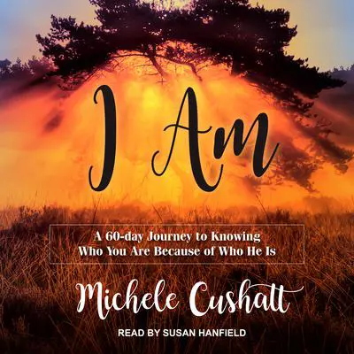 I Am: A 60-Day Journey to Knowing Who You Are Because of Who He Is Audibook, by Michele Cushatt