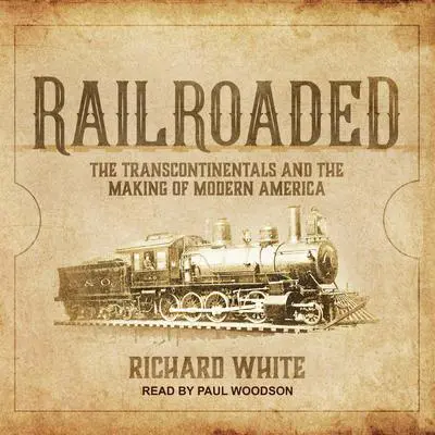 Railroaded: The Transcontinentals and the Making of Modern America Audibook, by Richard White