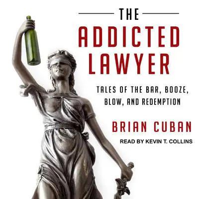 The Addicted Lawyer: Tales of the Bar, Booze, Blow, and Redemption Audibook, by Brian Cuban