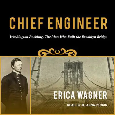 Chief Engineer: Washington Roebling, The Man Who Built the Brooklyn Bridge Audibook, by Erica Wagner