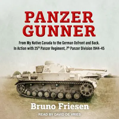 Panzer Gunner: From My Native Canada to the German Ostfront and Back. In Action with 25th Panzer Regiment, 7th Panzer Division 1944-45 Audibook, by Bruno Friesen